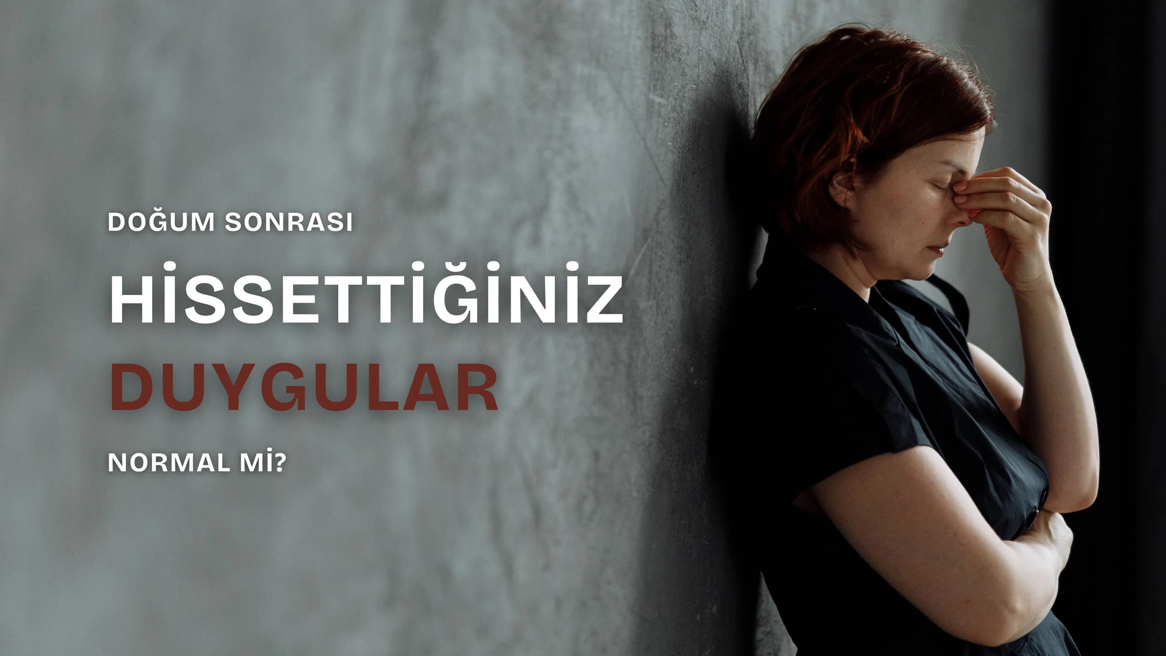Koyu gri bir duvarın önünde, sırtını duvara yaslamış, gözlerini kapatıp eliyle yüzünü kapatarak yorgunluk ve üzüntü içinde duran kızıl saçlı bir kadının yer aldığı görselde sol tarafta büyük harflerle "DOĞUM SONRASI HİSSETTİĞİNİZ DUYGULAR NORMAL Mİ?" yazmaktadır.
