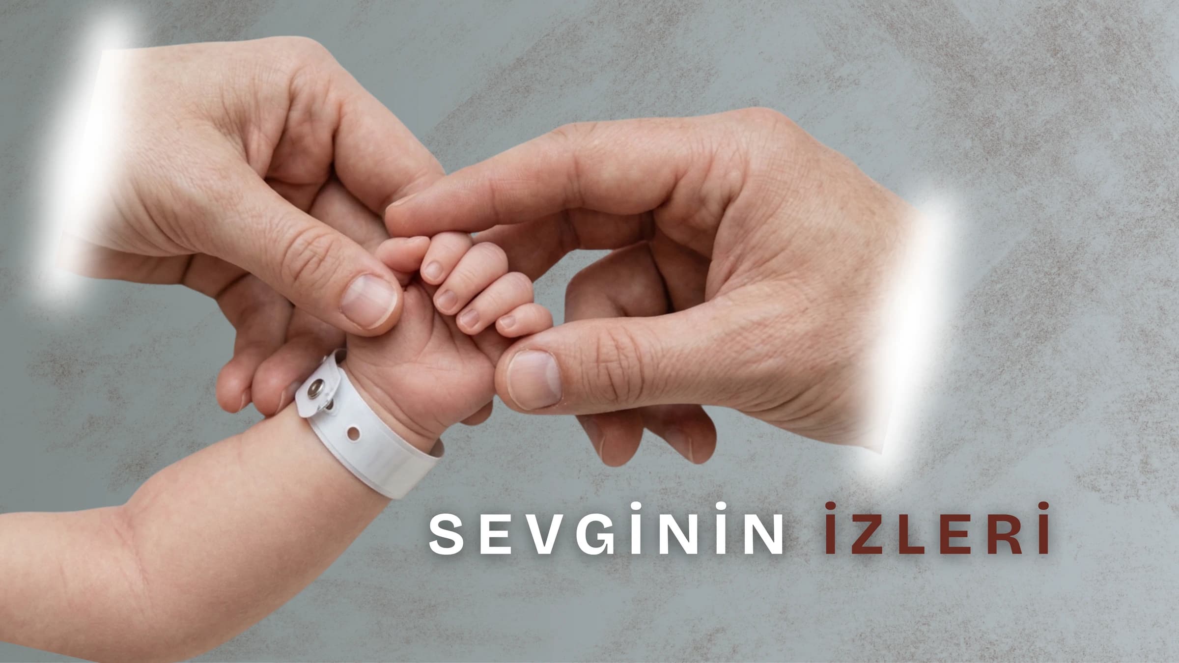 Bileğinde hastane kimlik bandı olan yeni doğmuş bir bebeğin elini şefkatle tutan anne ve baba elleri ile sağ altta yer alan "SEVGİNİN İZLERİ" yazısı.
