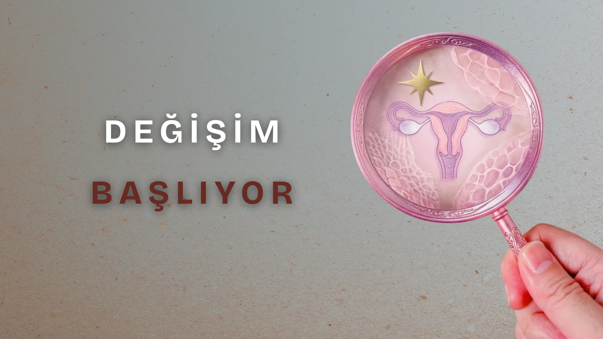 Bir elin tuttuğu büyütecin içinde rahim çizimi, yıldız simgesi ve pembe dokular; sol tarafta ise "DEĞİŞİM BAŞLIYOR" yazısı.